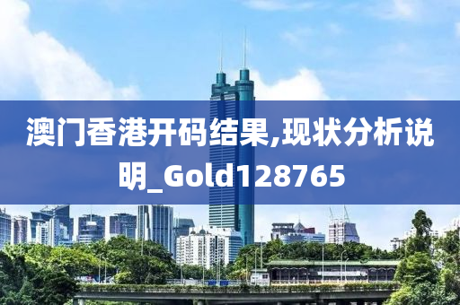 澳门香港开码结果,现状分析说明_Gold128765