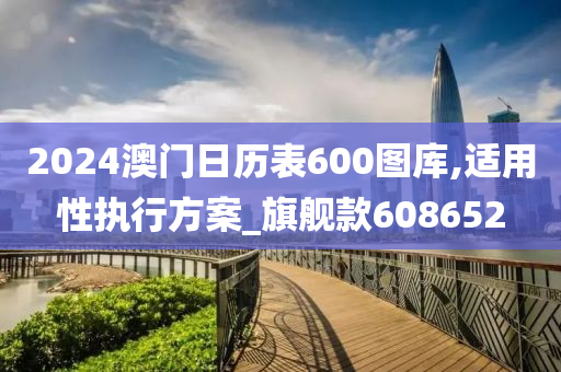 2024澳门日历表600图库,适用性执行方案_旗舰款608652