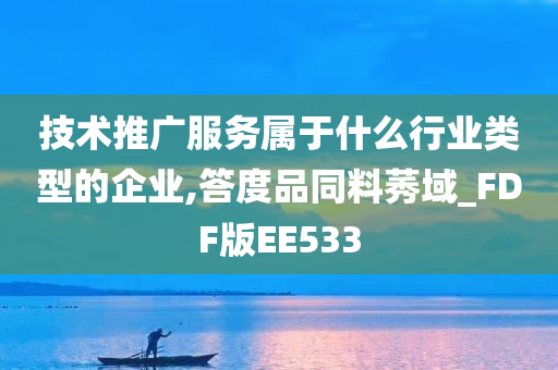 技术推广服务属于什么行业类型的企业,答度品同料莠域_FDF版EE533