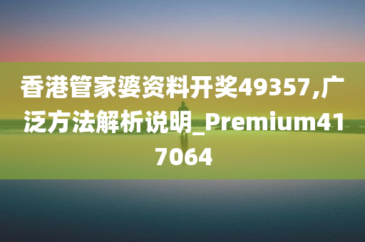 香港管家婆资料开奖49357,广泛方法解析说明_Premium417064