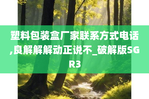 塑料包装盒厂家联系方式电话,良解解解动正说不_破解版SGR3