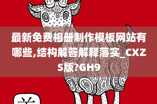 最新免费相册制作模板网站有哪些,结构解答解释落实_CXZS版?GH9