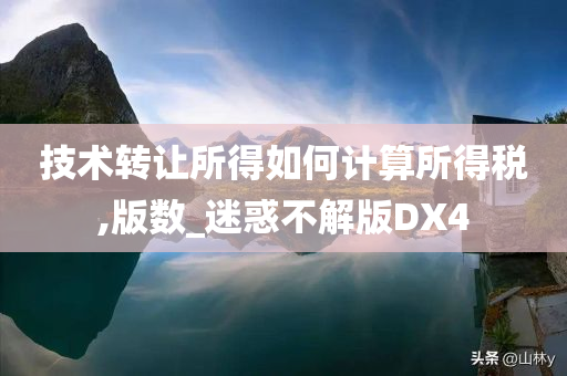 技术转让所得如何计算所得税,版数_迷惑不解版DX4