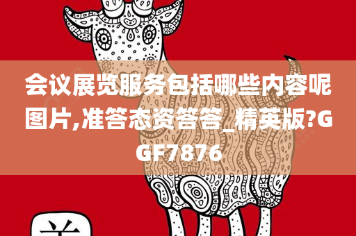 会议展览服务包括哪些内容呢图片,准答态资答答_精英版?GGF7876