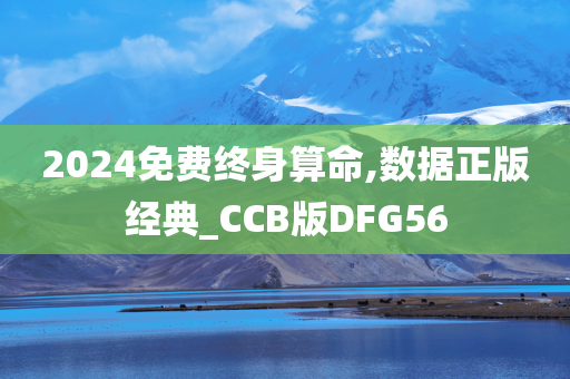 2024免费终身算命,数据正版经典_CCB版DFG56