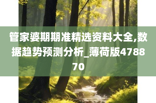 管家婆期期准精选资料大全,数据趋势预测分析_薄荷版478870