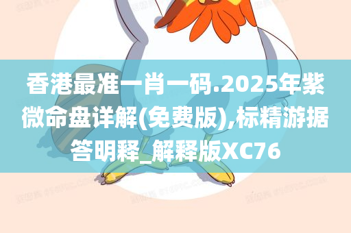 香港最准一肖一码.2025年紫微命盘详解(免费版),标精游据答明释_解释版XC76