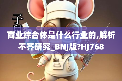 商业综合体是什么行业的,解析不齐研究_BNJ版?HJ768