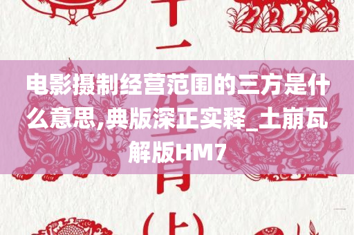 电影摄制经营范围的三方是什么意思,典版深正实释_土崩瓦解版HM7