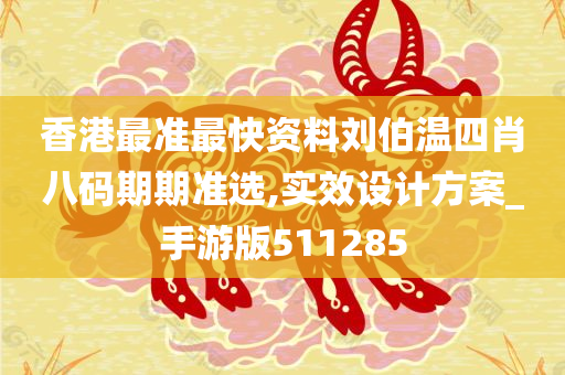 香港最准最快资料刘伯温四肖八码期期准选,实效设计方案_手游版511285