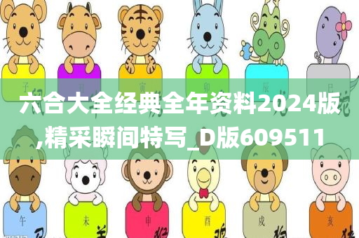 六合大全经典全年资料2024版,精采瞬间特写_D版609511