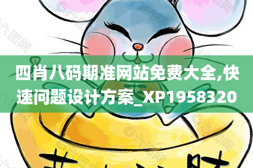 四肖八码期准网站免费大全,快速问题设计方案_XP1958320