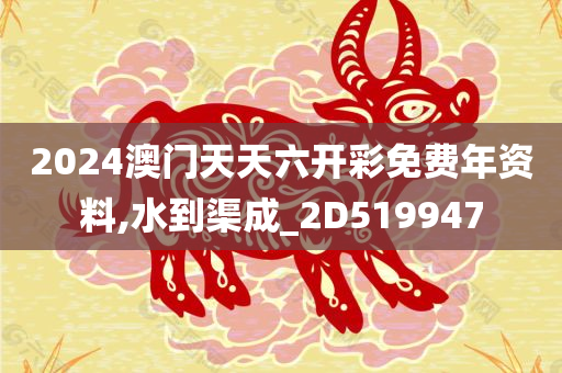 2024澳门天天六开彩免费年资料,水到渠成_2D519947