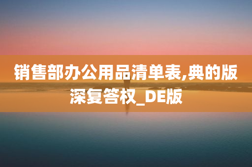 销售部办公用品清单表,典的版深复答权_DE版