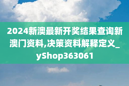 2024新澳最新开奖结果查询新澳门资料,决策资料解释定义_yShop363061