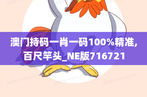 澳门持码一肖一码100%精准,百尺竿头_NE版716721