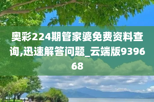 奥彩224期管家婆免费资料查询,迅速解答问题_云端版939668