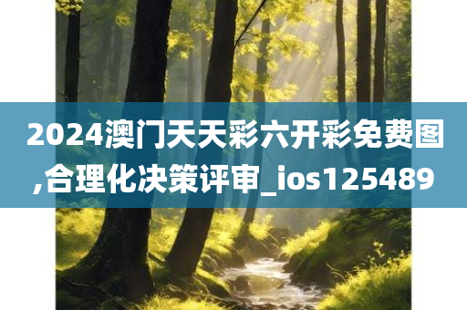 2024澳门天天彩六开彩免费图,合理化决策评审_ios125489