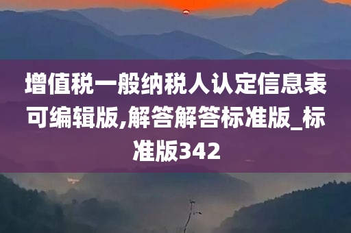 增值税一般纳税人认定信息表可编辑版,解答解答标准版_标准版342