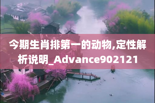 今期生肖排第一的动物,定性解析说明_Advance902121