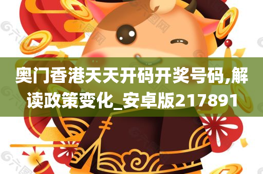 奥门香港天天开码开奖号码,解读政策变化_安卓版217891