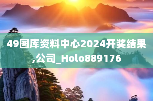 49图库资料中心2024开奖结果,公司_Holo889176