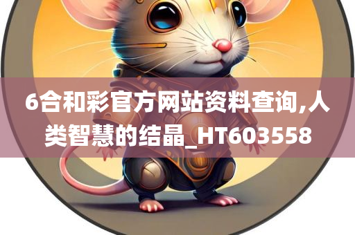 6合和彩官方网站资料查询,人类智慧的结晶_HT603558