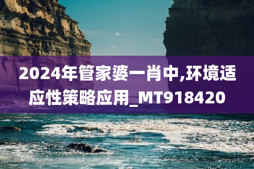 2024年管家婆一肖中,环境适应性策略应用_MT918420