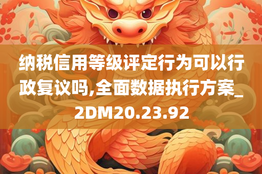 纳税信用等级评定行为可以行政复议吗,全面数据执行方案_2DM20.23.92