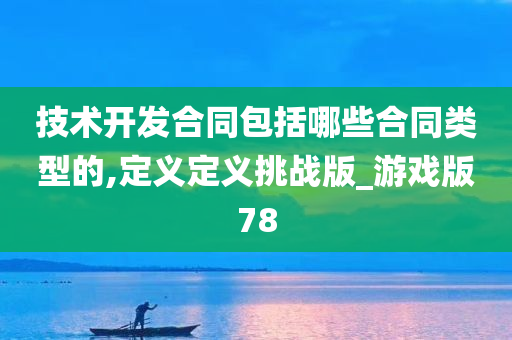 技术开发合同包括哪些合同类型的,定义定义挑战版_游戏版78