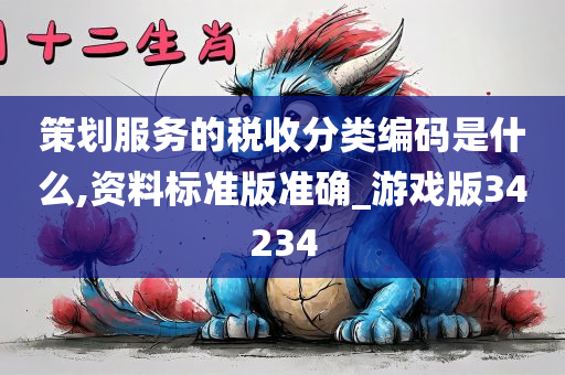 策划服务的税收分类编码是什么,资料标准版准确_游戏版34234