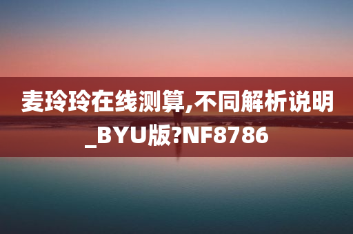 麦玲玲在线测算,不同解析说明_BYU版?NF8786