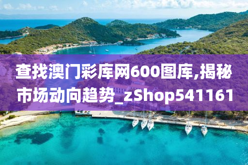 查找澳门彩库网600图库,揭秘市场动向趋势_zShop541161