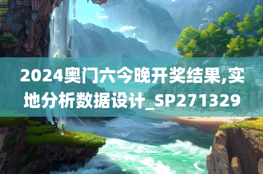 2024奥门六今晚开奖结果,实地分析数据设计_SP271329