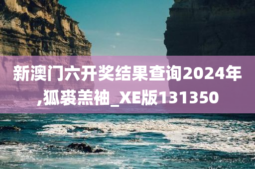 新澳门六开奖结果查询2024年,狐裘羔袖_XE版131350