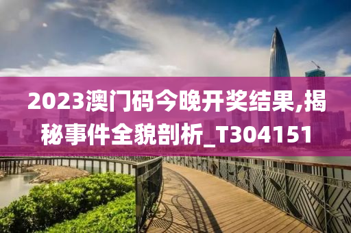 2023澳门码今晚开奖结果,揭秘事件全貌剖析_T304151