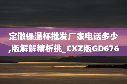 定做保温杯批发厂家电话多少,版解解精析挑_CXZ版GD676