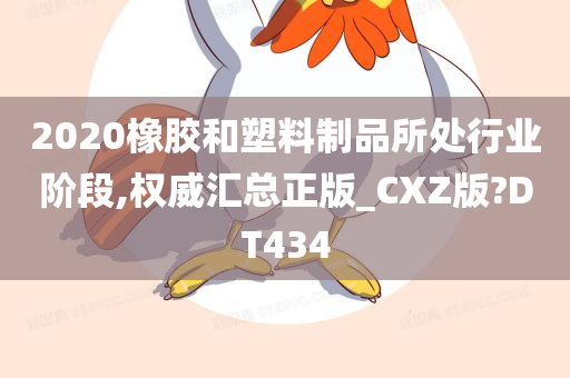 2020橡胶和塑料制品所处行业阶段,权威汇总正版_CXZ版?DT434