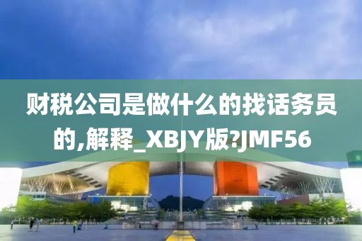 财税公司是做什么的找话务员的,解释_XBJY版?JMF56