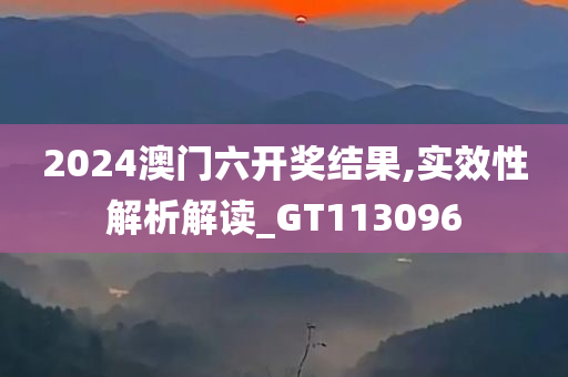 2024澳门六开奖结果,实效性解析解读_GT113096