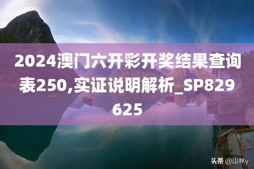 2024澳门六开彩开奖结果查询表250,实证说明解析_SP829625