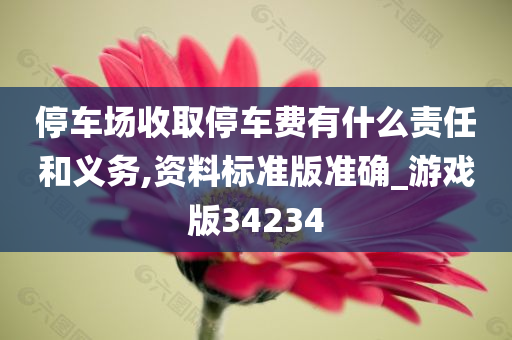 停车场收取停车费有什么责任和义务,资料标准版准确_游戏版34234