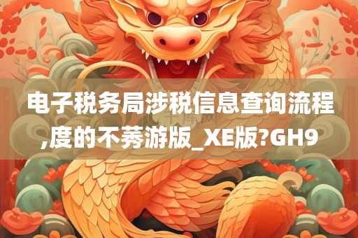 电子税务局涉税信息查询流程,度的不莠游版_XE版?GH9