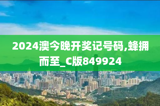 2024澳今晚开奖记号码,蜂拥而至_C版849924