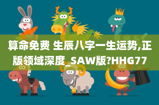 算命免费 生辰八字一生运势,正版领域深度_SAW版?HHG77