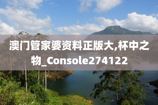 澳门管家婆资料正版大,杯中之物_Console274122