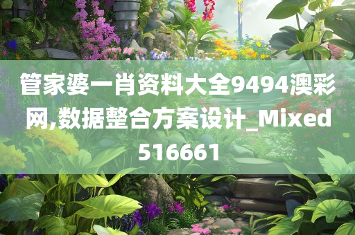 管家婆一肖资料大全9494澳彩网,数据整合方案设计_Mixed516661