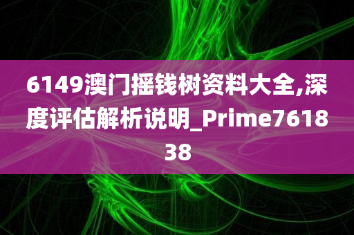 6149澳门摇钱树资料大全,深度评估解析说明_Prime761838