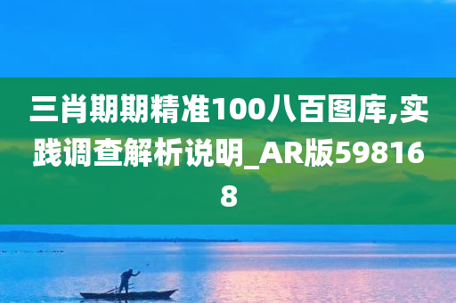 三肖期期精准100八百图库,实践调查解析说明_AR版598168