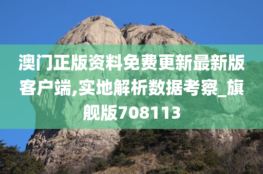 澳门正版资料免费更新最新版客户端,实地解析数据考察_旗舰版708113